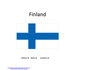 Finland




                               Adam B. Kate R.        Liandra R.



https://www.cia.gov/library/publications/the-world-
      factbook/graphics/flags/large/fi-lgflag.gif
 