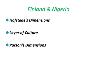 Finland & Nigeria
Hofstede’s Dimensions

Layer of Culture

Parson’s Dimensions
 