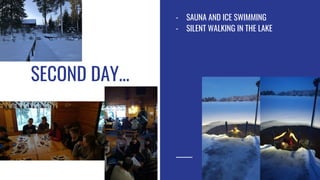 SECOND DAY...
- SAUNA AND ICE SWIMMING
- SILENT WALKING IN THE LAKE