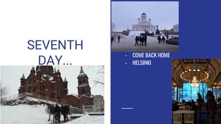 SEVENTH
DAY...
C
- COME BACK HOME
- HELSINKI