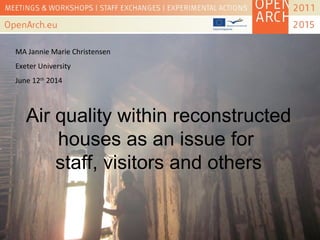 Air quality within reconstructed
houses as an issue for
staff, visitors and others
MA Jannie Marie Christensen
Exeter University
June 12th
2014
 