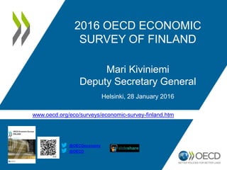 www.oecd.org/eco/surveys/economic-survey-finland.htm
@OECD
@OECDeconomy
2016 OECD ECONOMIC
SURVEY OF FINLAND
Mari Kiviniemi
Deputy Secretary General
Helsinki, 28 January 2016
 