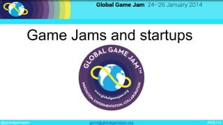 @globalgamejam #GGJ14gorm@globalgamejam.org
Game Jams and startups
 