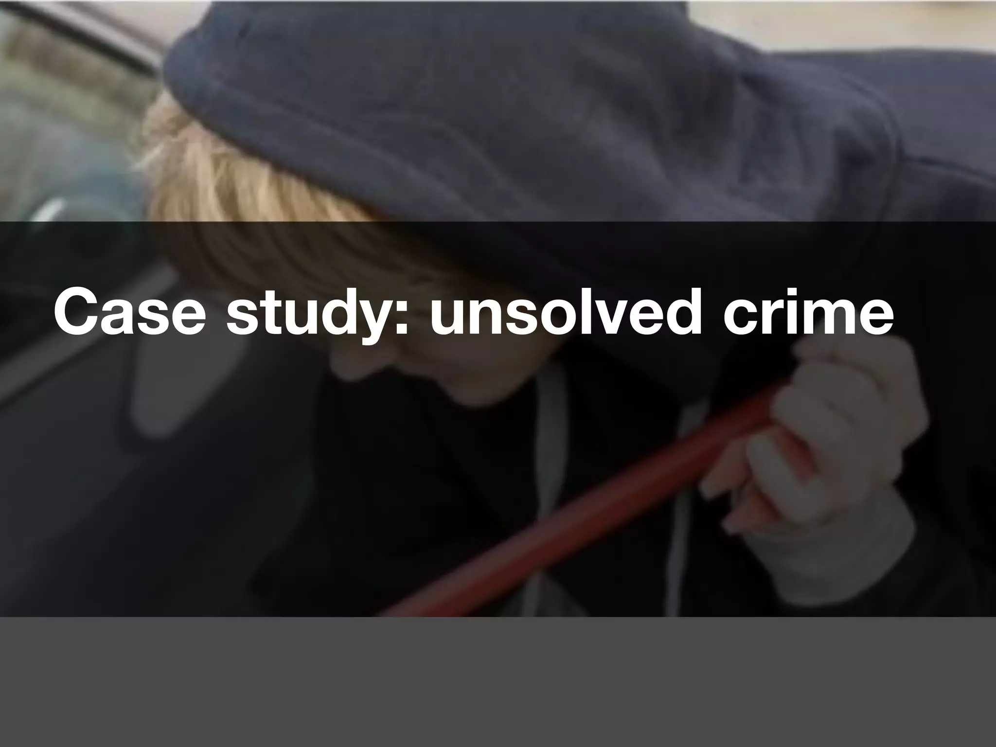 Case study: unsolved crime
 