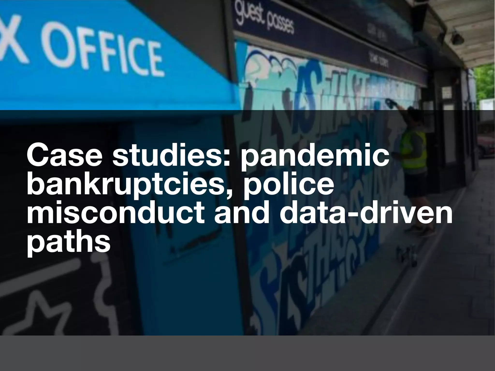 Case studies: pandemic
bankruptcies, police
misconduct and data-driven
paths
 