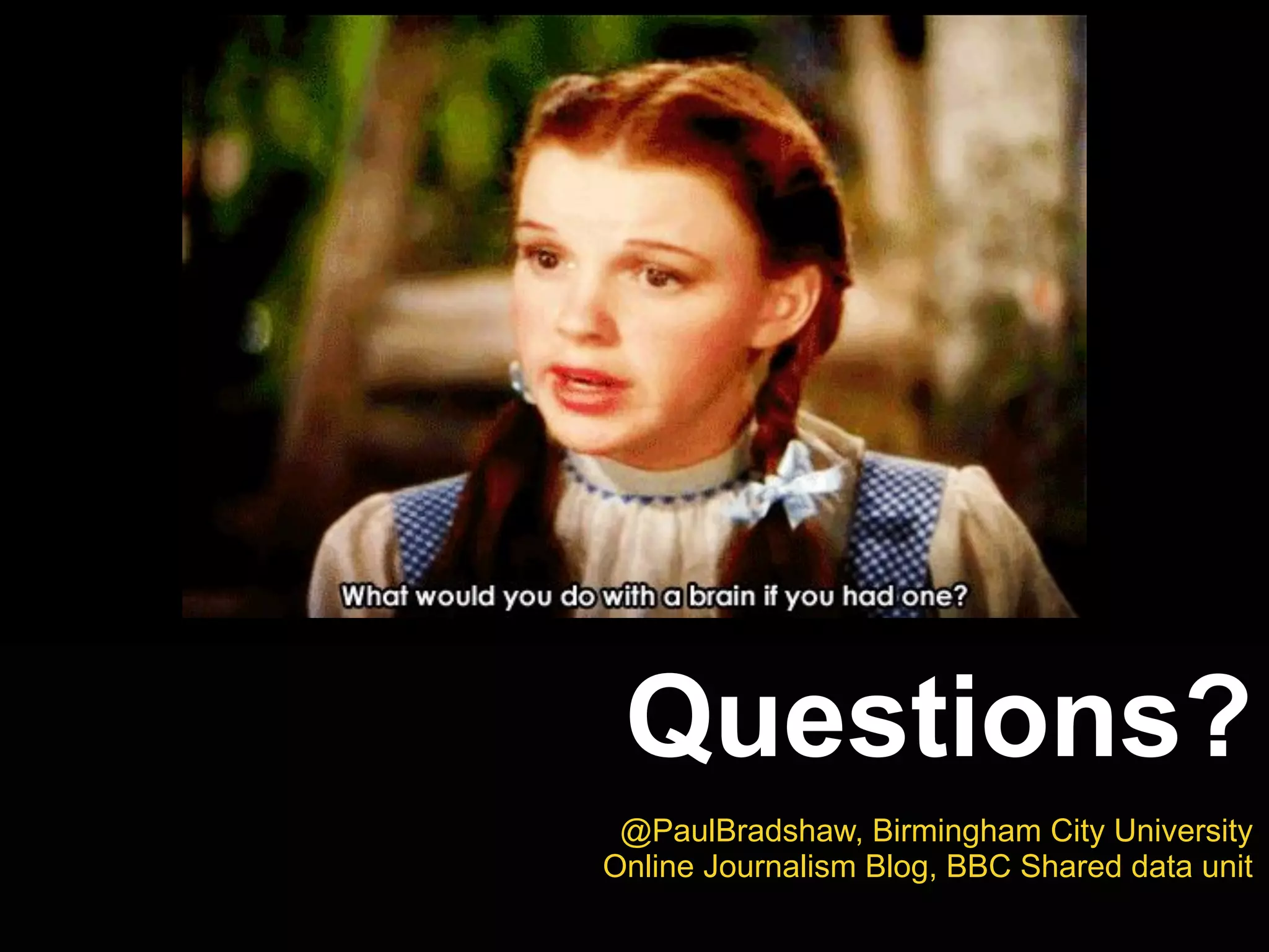 Questions?
@PaulBradshaw, Birmingham City University
Online Journalism Blog, BBC Shared data unit
 