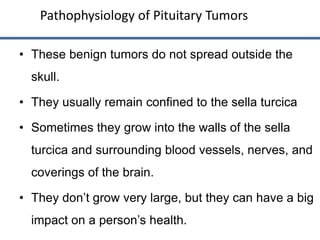 • These benign tumors do not spread outside the
skull.
• They usually remain confined to the sella turcica
• Sometimes the...