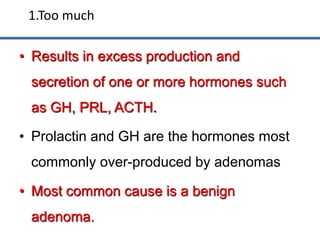 • Results in excess production and
secretion of one or more hormones such
as GH, PRL, ACTH.
• Prolactin and GH are the hor...