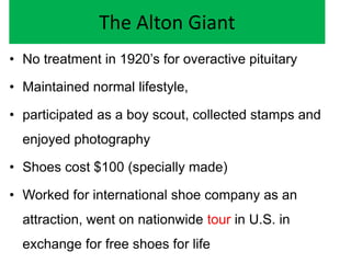 The Alton Giant
• No treatment in 1920’s for overactive pituitary
• Maintained normal lifestyle,
• participated as a boy s...