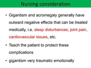 Nursing consideration
• Gigantism and acromegaly generally have
outward negative effects that can be treated
medically, i....