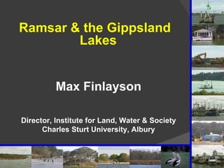 [object Object],Max Finlayson Director, Institute for Land, Water & Society Charles Sturt University, Albury 