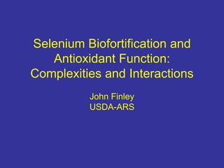 Selenium Biofortification and
Antioxidant Function:
Complexities and Interactions
John Finley
USDA-ARS
 