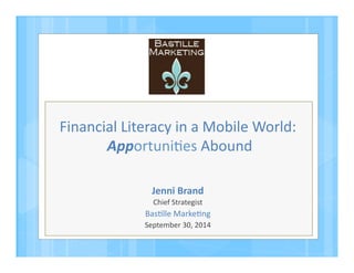 Financial 
Literacy 
in 
a 
Mobile 
World: 
Apportuni4es 
Abound 
Jenni 
Brand 
Chief 
Strategist 
Bas4lle 
Marke4ng 
September 
30, 
2014 
 