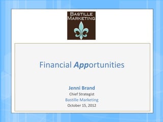 Financial Apportunities

        Jenni Brand
         Chief Strategist
       Bastille Marketing
        October 15, 2012
 