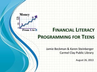 FINANCIAL LITERACY
PROGRAMMING FOR TEENS
Jamie Beckman & Karen Steinberger
Carmel Clay Public Library
August 26, 2013

 