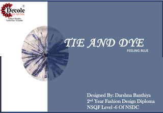 TIE AND DYE
Designed By: Darshna Banthiya
2nd Year Fashion Design Diploma
NSQF Level -6 Of NSDC
FEELING BLUE
 
