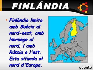 FINLÁNDIA

    Finlàndia limita
    amb Suècia al
    nord-oest, amb
    Noruega al
    nord, i amb
    Rússia a l'est.
    Esta situada al
    nord d'Europa.
 