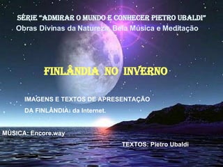 SÉRIE “ADMIRAR O MUNDO E CONHECER PIETRO UBALDI” FINLÂNDIA  NO  INVERNO   ,[object Object],[object Object],[object Object],[object Object],Obras Divinas da Natureza, Bela Música e Meditação  