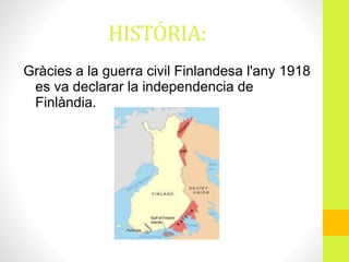 HISTÓRIA:
Gràcies a la guerra civil Finlandesa l'any 1918
es va declarar la independencia de
Finlàndia.
 
