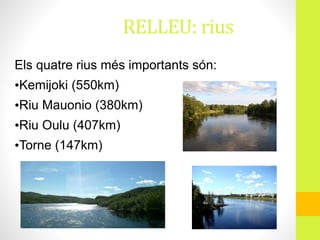RELLEU: rius
Els quatre rius més importants són:
•Kemijoki (550km)
•Riu Mauonio (380km)
•Riu Oulu (407km)
•Torne (147km)
 