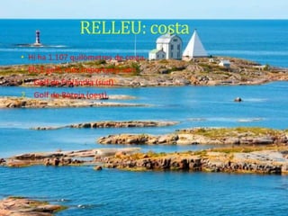 RELLEU: costa
• Hi ha 1.107 quilòmetres de costa.
• Els 2 golfs més importants són:
1. Golf de Finlàndia (sud)
2. Golf de Bòtnia (oest).
 