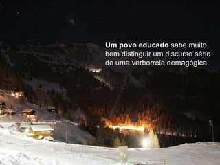 Um povo educado sabe muito
bem distinguir um discurso sério
de uma verborreia demagógica
 
