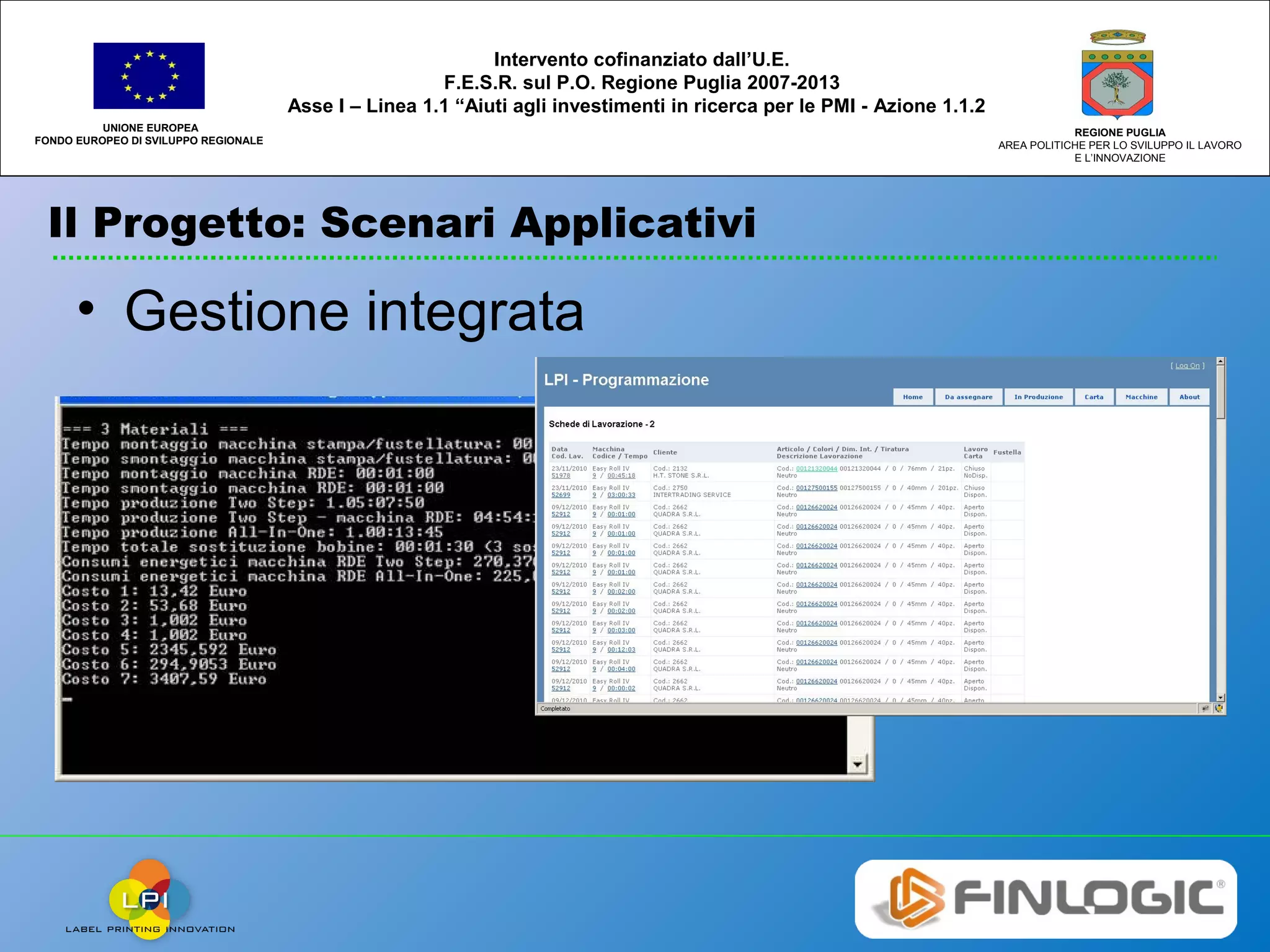 Il Progetto: Scenari Applicativi
UNIONE EUROPEA
FONDO EUROPEO DI SVILUPPO REGIONALE
REGIONE PUGLIA
AREA POLITICHE PER LO SVILUPPO IL LAVORO
E L’INNOVAZIONE
Intervento cofinanziato dall’U.E.
F.E.S.R. sul P.O. Regione Puglia 2007-2013
Asse I – Linea 1.1 “Aiuti agli investimenti in ricerca per le PMI - Azione 1.1.2
• Gestione integrata
 
