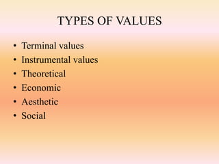TYPES OF VALUES
• Terminal values
• Instrumental values
• Theoretical
• Economic
• Aesthetic
• Social
 
