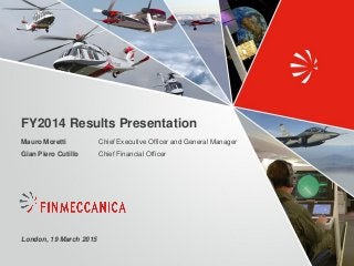 London, 19 March 2015
FY2014 Results Presentation
Chief Executive Officer and General Manager
Chief Financial Officer
Mauro Moretti
Gian Piero Cutillo
 