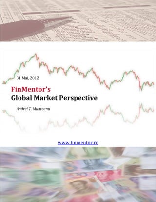 31 Mai, 2012


FinMentor's
Global Market Perspective
 Andrei T. Munteanu




                      www.finmentor.ro
 