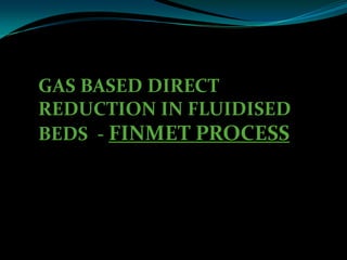 GAS BASED DIRECT REDUCTION IN FLUIDISED BEDS  - FINMET PROCESS,[object Object]