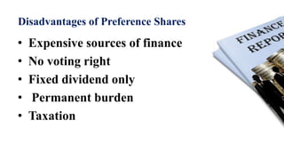 Disadvantages of Preference Shares
• Expensive sources of finance
• No voting right
• Fixed dividend only
• Permanent burden
• Taxation
 