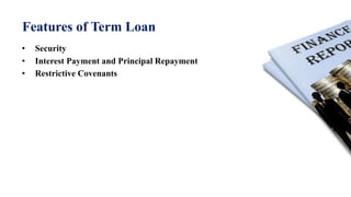 Features of Term Loan
• Security
• Interest Payment and Principal Repayment
• Restrictive Covenants
 