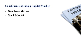 Constituents of Indian Capital Market
• New Issue Market
• Stock Market
 
