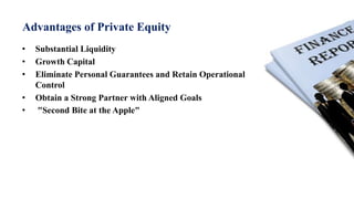 Advantages of Private Equity
• Substantial Liquidity
• Growth Capital
• Eliminate Personal Guarantees and Retain Operational
Control
• Obtain a Strong Partner with Aligned Goals
• "Second Bite at the Apple"
 