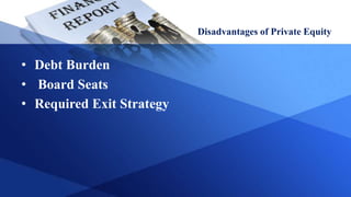 Disadvantages of Private Equity
• Debt Burden
• Board Seats
• Required Exit Strategy
 
