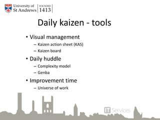 • Visual management
– Kaizen action sheet (KAS)
– Kaizen board
• Daily huddle
– Complexity model
– Genba
• Improvement time
– Universe of work
Daily kaizen - tools
 
