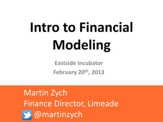 Intro to Financial
     Modeling
       Eastside Incubator
       February 20th, 2013


Martin Zych
Finance Director, Limeade
   @martinzych
 