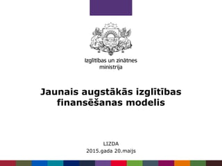Jaunais augstākās izglītības
finansēšanas modelis
LIZDA
2015.gada 20.maijs
 