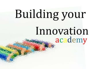 Building your
   Innovation
       academy
 