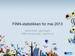 FINN-statistikken for mai 2013
Erlend Schei – @nerdegutt
FINN innovasjonslab – labs.finn.no
 