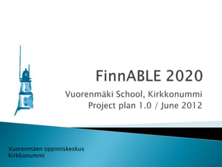 Vuorenmäki School, Kirkkonummi
                      Project plan 1.0 / June 2012




Vuorenmäen oppimiskeskus
Kirkkonummi
 
