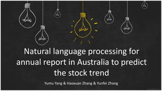 Natural language processing for
annual report in Australia to predict
the stock trend
Yumu Yang & Haoxuan Zhang & Yunfei Zhang
 
