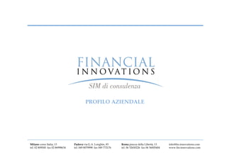 PROFILO AZIENDALE




Milano corso Italia, 13          Padova via G.A. Longhin, 83       Roma piazza della Libertà, 13      info@fin-innovations.com
tel. 02 809500 fax 02 86998634   tel. 049 8079998 fax 049 772176   tel. 06 32650226 fax 06 36005404   www.fin-innovations.com
 