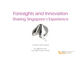 Foresights and Innovation
Sharing Singapore’s Experience




          31 March 2009, Helsinki

              Ms. SIM Phei Sunn
          Strategist, Futures Group
                                      ?
                                          !
 