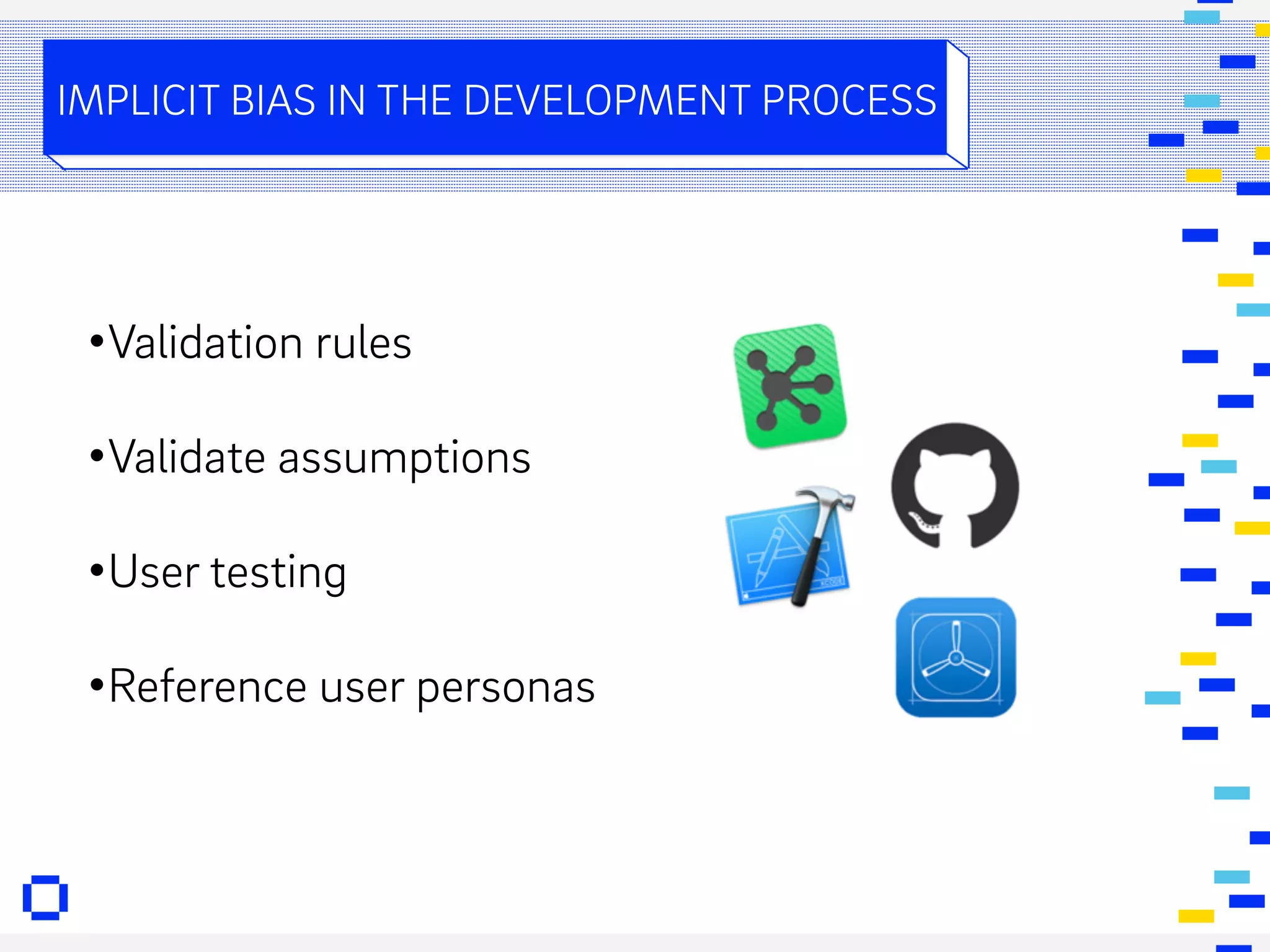 IMPLICIT BIAS IN THE DEVELOPMENT PROCESS
•Validation rules
•Validate assumptions
•User testing
•Reference user personas
 