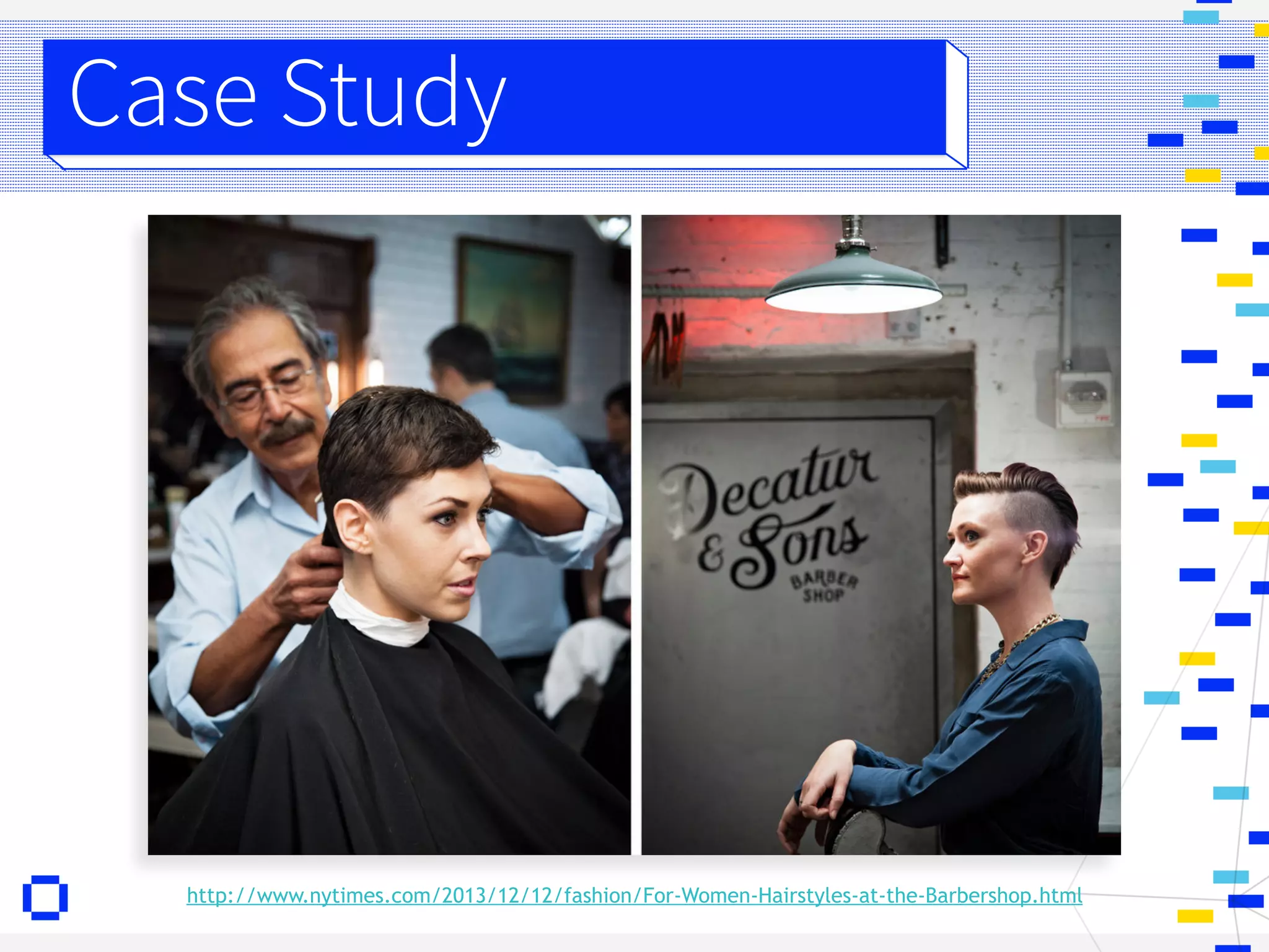 http://www.nytimes.com/2013/12/12/fashion/For-Women-Hairstyles-at-the-Barbershop.html
Case Study
 