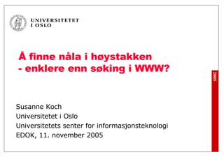 Å finne nåla i høystakken  - enklere enn søking i WWW? Susanne Koch Universitetet i Oslo Universitetets senter for informasjonsteknologi EDOK, 11. november 2005 