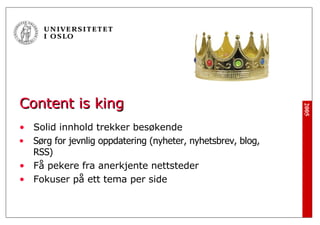 Content is king <ul><li>Solid innhold trekker besøkende   </li></ul><ul><li>Sørg for jevnlig oppdatering (nyheter, nyhetsb...