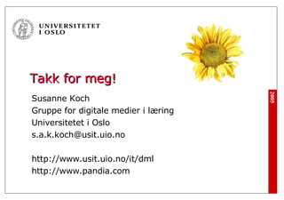 Takk for meg! <ul><li>Susanne Koch </li></ul><ul><li>Gruppe for digitale medier i læring </li></ul><ul><li>Universitetet i...